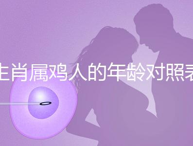 生肖屬雞人的年齡對照表,快來看看2022年你虛歲多少