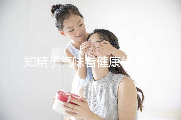 知精子氣味看健康狀態，惡臭、異味大得及早治療