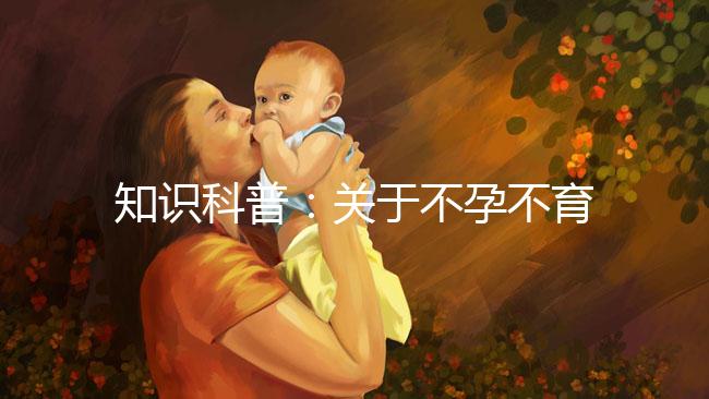 知識科普：關于不孕不育癥的癥狀、治療和試管嬰兒的關系