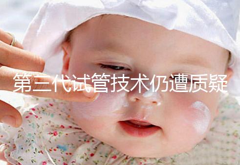 第三代試管技術仍遭質疑，出生的孩子健康與否需思索