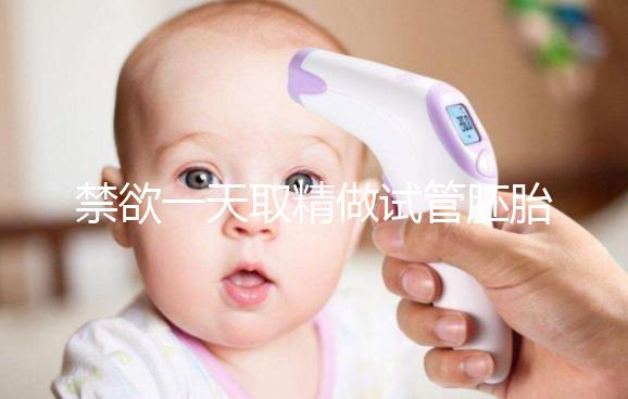 禁欲一天取精做試管胚胎質量會不會差，有無影響看完有譜