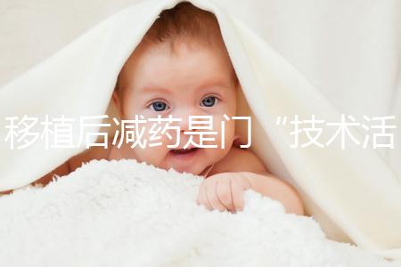 移植后減藥是門“技術活”,試管嬰兒懷孕70天的用藥指南