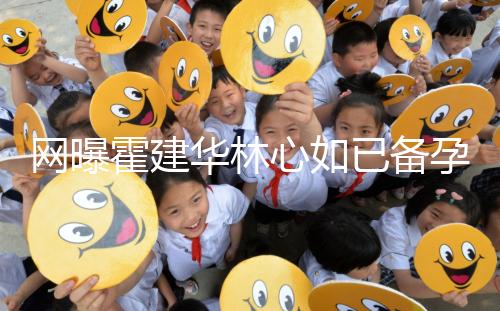 網曝霍建華林心如已備孕二胎？小腹微隆被疑已經懷孕