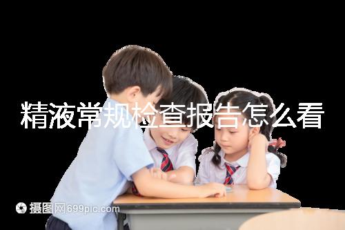 精液常規檢查報告怎么看？教你4分鐘看懂各項指標