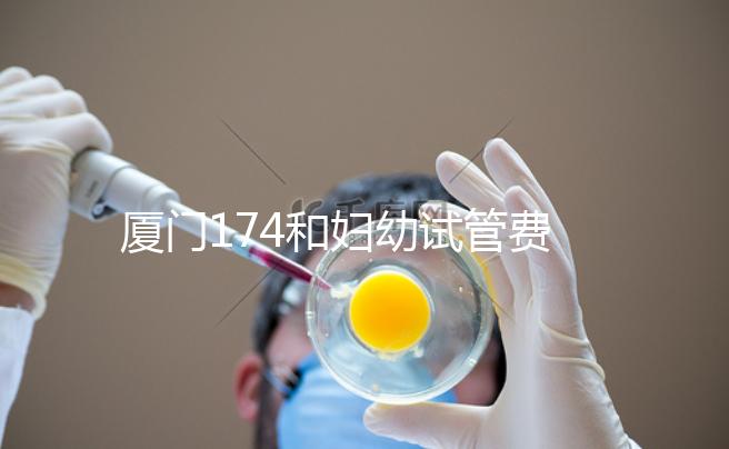 廈門174和婦幼試管費(fèi)用差別不大，想生雙胞胎選誰好看這