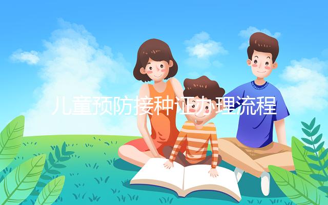 兒童預(yù)防接種證辦理流程，3類(lèi)材料準(zhǔn)備齊全到這里領(lǐng)取