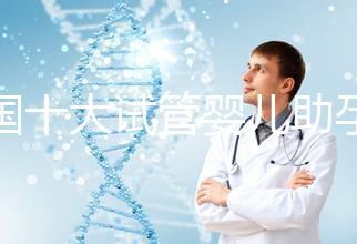 全國十大試管嬰兒助孕醫院排名2024，優質醫療資源供您選擇！