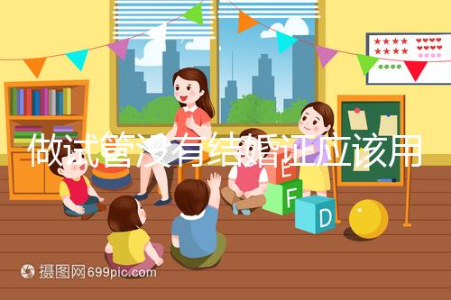 做試管沒有結婚證應該用什么代替，沒結婚證試管嬰兒特殊渠道