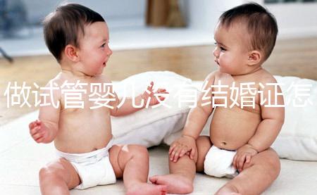 做試管嬰兒沒有結(jié)婚證怎么辦？2025年做試管不需要結(jié)婚證了嗎