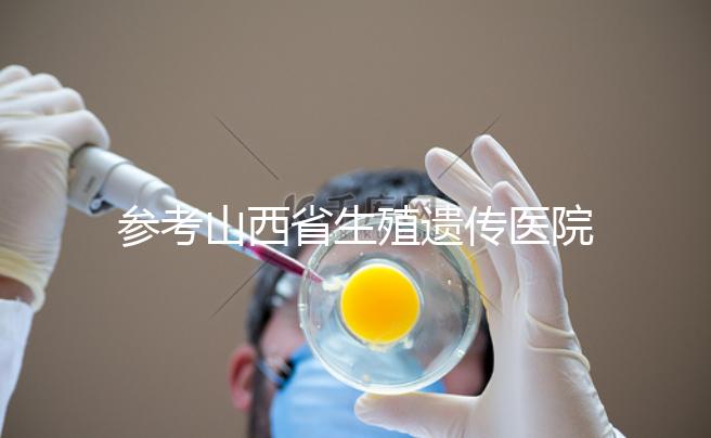 參考山西省生殖遺傳醫院試管成功率，包括2024年助孕費用明細