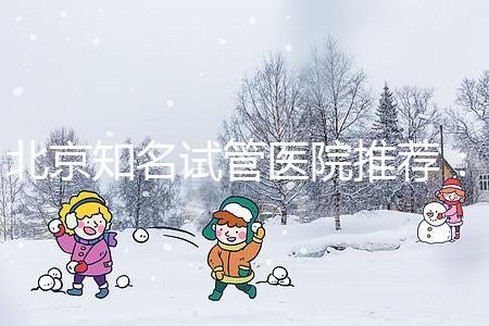 北京知名試管醫(yī)院推薦：費用明細，流程清晰！