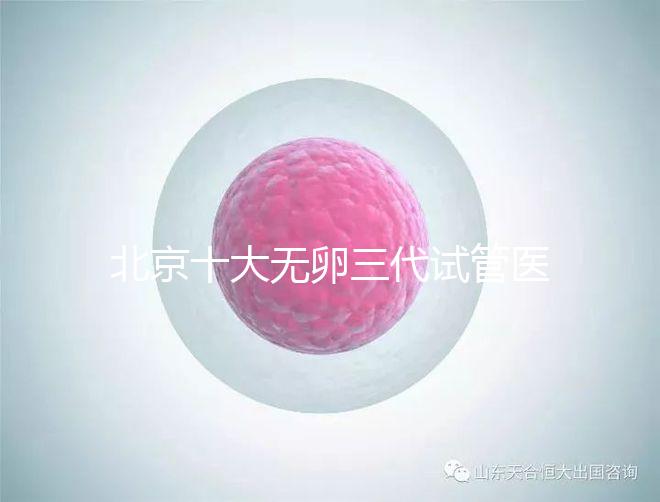 北京十大無卵三代試管醫(yī)院排名？附詳細試管條件