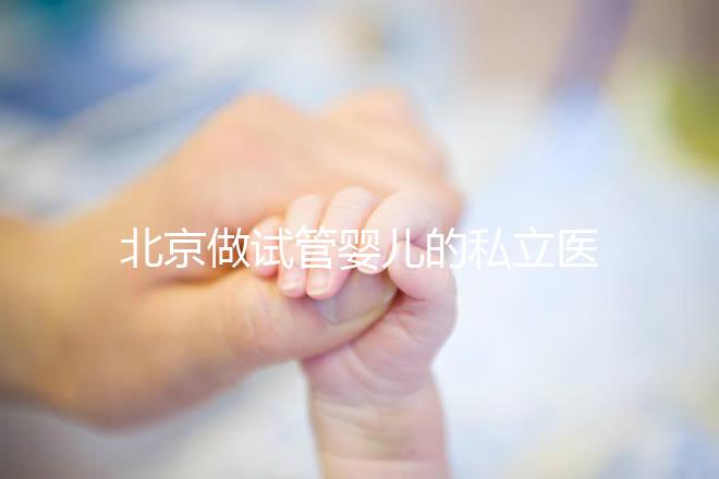 北京做試管嬰兒的私立醫院排名？北京十大私立試管醫院排名？