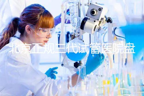 北京正規(guī)三代試管醫(yī)院盤點！2025榜單合法合規(guī)機構大公開！