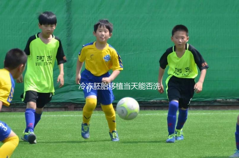 冷凍胚胎移植當天能否洗頭取決于情況，引起不良反應