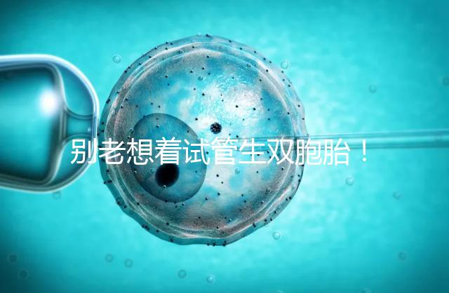 別老想著試管生雙胞胎!單胚胎移植成功率高更安全