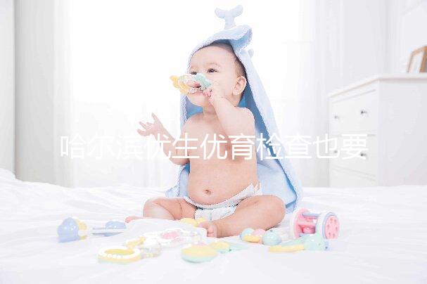 哈爾濱優(yōu)生優(yōu)育檢查也要去這些，符合五種情況也可以免費(fèi)