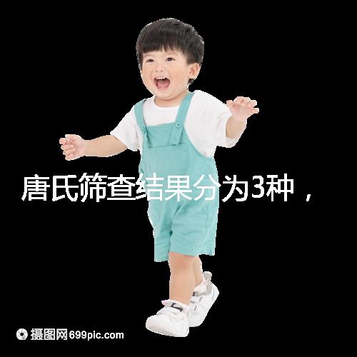 唐氏篩查結(jié)果分為3種，湖北醫(yī)院暫未普及免費