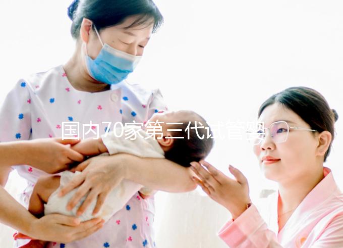 國內70家第三代試管嬰兒醫院匯總！想找好的看熱度排行榜
