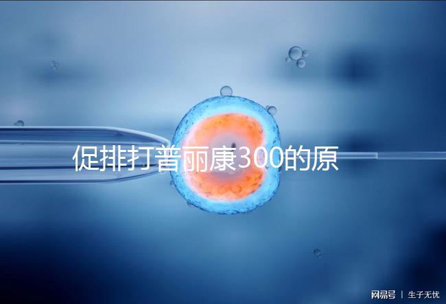 促排打普麗康300的原因是什么？不要還是不造的看卵巢怎么知道？