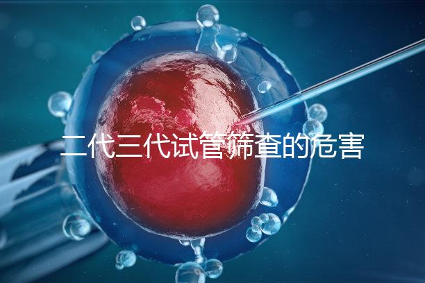 二代三代試管篩查的危害分析會(huì)損壞胚胎嗎？
