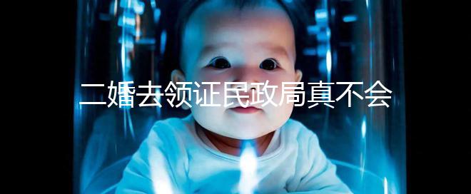 二婚去領(lǐng)證民政局真不會問你幾個孩子！涉及隱私可保密