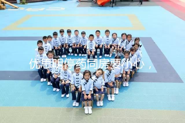 優思明停藥同房要小心，提前了解4大注意事項很有必要