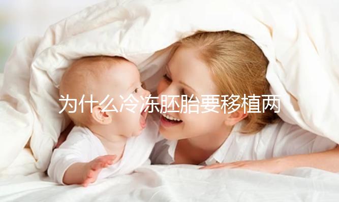 為什么冷凍胚胎要移植兩個胚胎？機會大嗎？立即得到它
