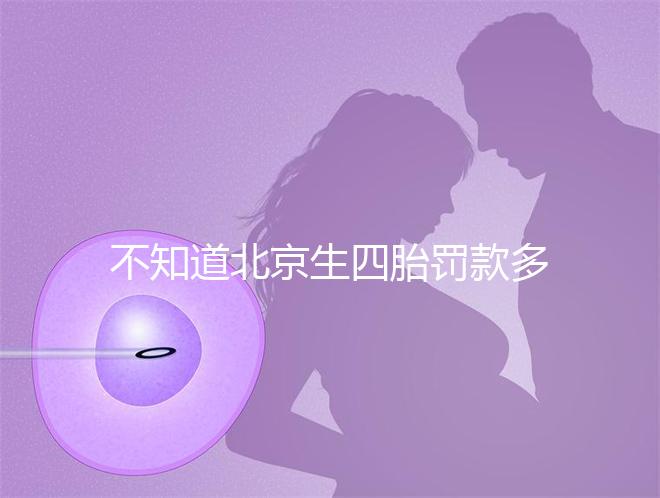 不知道北京生四胎罰款多少錢快收，社會保障能否報銷早知道