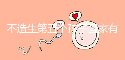 不造生第五個孩子國家有無補貼戳,要罰多少錢答案在這