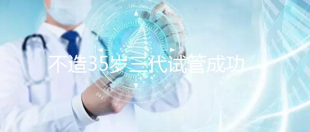 不造35歲三代試管成功率高不高？看完姐妹真實案例就明白