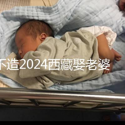 不造2024西藏娶老婆彩禮多少？日喀則、拉薩標準不同戳