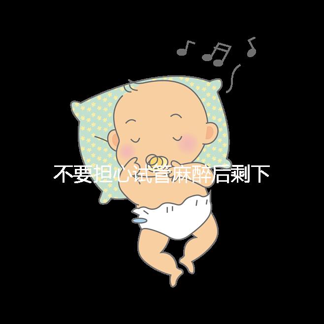 不要擔心試管麻醉后剩下的事情，多休息是最重要的