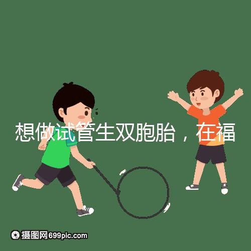 想做試管生雙胞胎，在福安哪個醫院能做試管嬰兒？