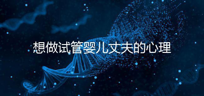 想做試管嬰兒丈夫的心理問題快看，會介意分人嗎？