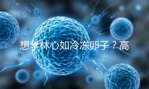 想學(xué)林心如冷凍卵子？高齡妊娠可能發(fā)生的危險你知道嗎