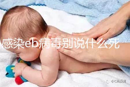 感染eb病毒別說什么死不死，早發(fā)現(xiàn)才能早治療