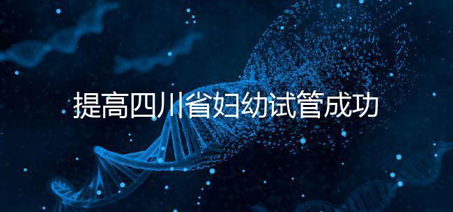 提高四川省婦幼試管成功率有竅門,生殖科助孕醫(yī)生這么說(shuō)