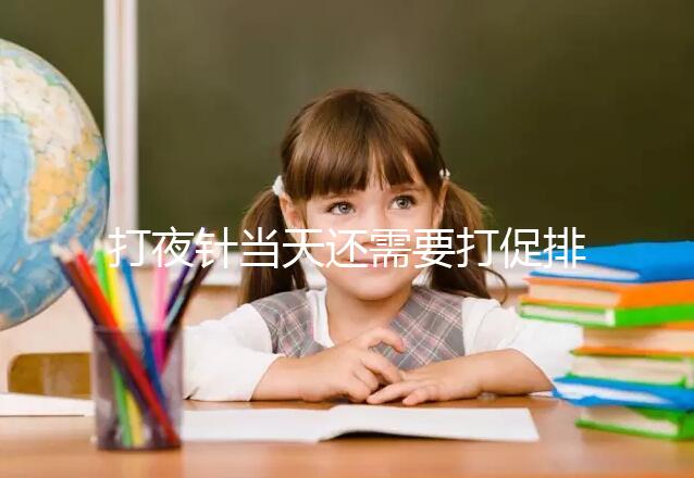 打夜針當天還需要打促排針嗎?據個人情況而定,遵醫囑就好