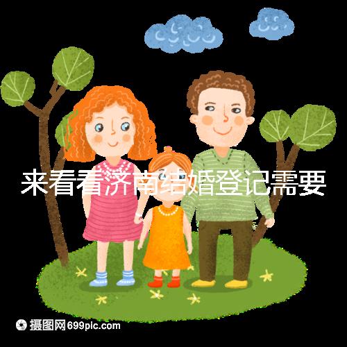 來(lái)看看濟(jì)南結(jié)婚登記需要什么證件，包括2024年的最新辦理流程
