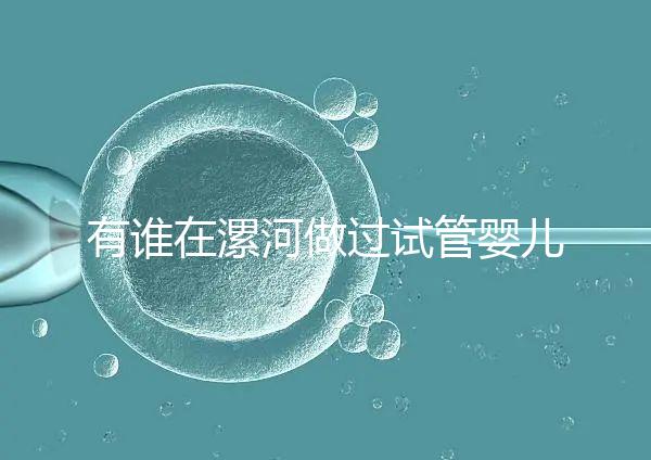 有誰(shuí)在漯河做過(guò)試管嬰兒，具體費(fèi)用及成功率是多少？