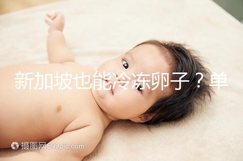 新加坡也能冷凍卵子？單身女性赴海外凍卵別被騙