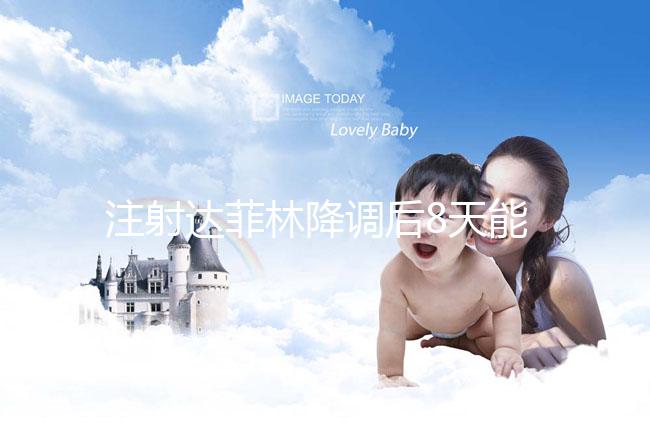 注射達菲林降調后8天能來月經(jīng)嗎?主要取決于這2個因素