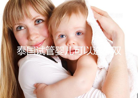 泰國試管嬰兒可以選擇雙胞胎嗎?兒女雙全并不是夢