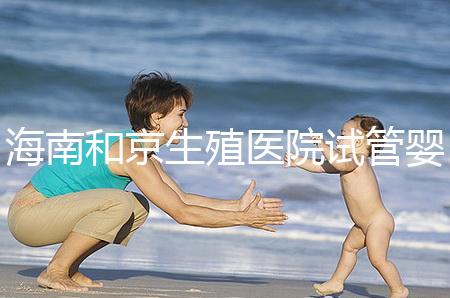 海南和京生殖醫院試管嬰兒費用清單，聽說套餐更劃算