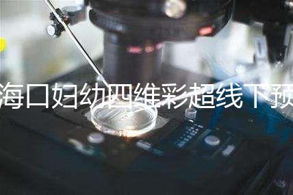 ?？趮D幼四維彩超線下預(yù)約難看這，網(wǎng)上掛號快捷費用還透明