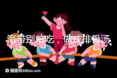 海帶別單吃，做成排骨湯孕婦食用補碘效果更佳