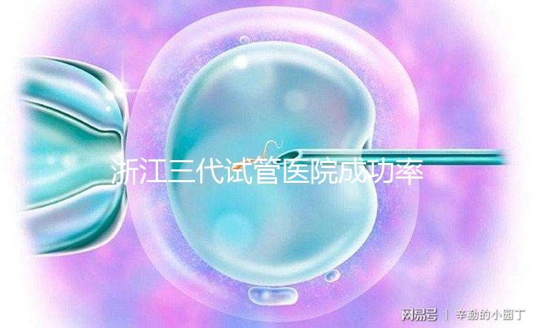 浙江三代試管醫院成功率排名匯總，內含2024助孕費用明細