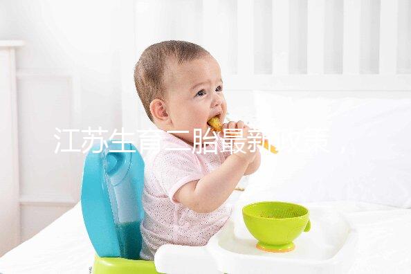 江蘇生育二胎最新政策，不僅有產假還有津貼獎勵