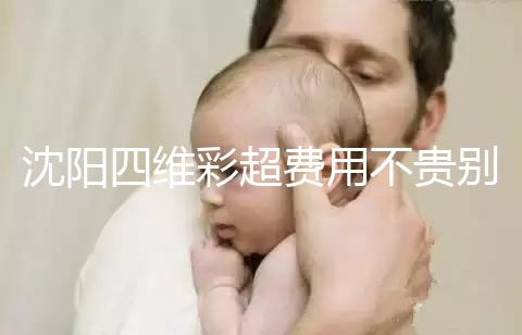 沈陽四維彩超費用不貴別省，附盛京醫院、市婦嬰預約流程